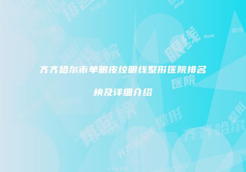 齐齐哈尔市单眼皮纹眼线整形医院排名榜及详细介绍