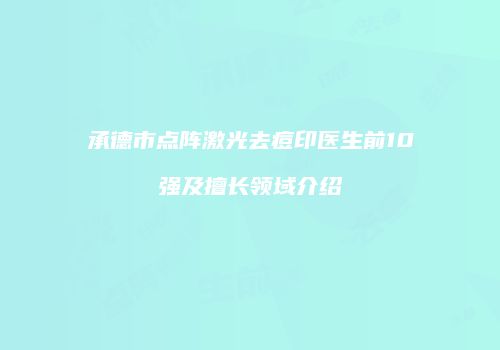 承德市点阵激光去痘印医生前10强及擅长领域介绍
