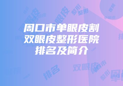 周口市单眼皮割双眼皮整形医院排名及简介
