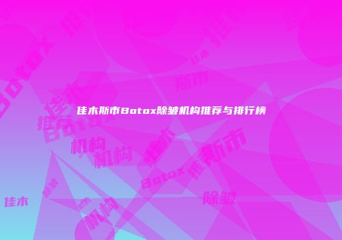 佳木斯市Botox除皱机构推荐与排行榜