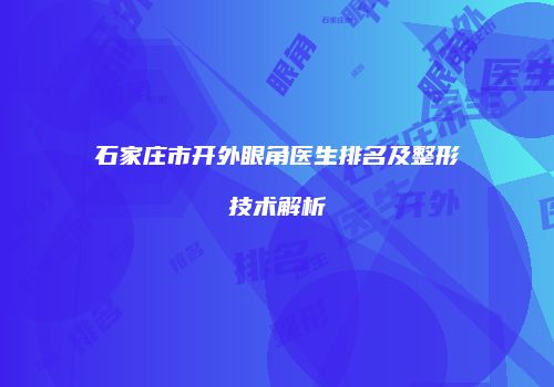 石家庄市开外眼角医生排名及整形技术解析