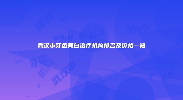 武汉市牙齿美白治疗机构排名及价格一览