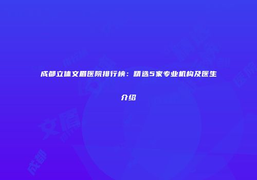 成都立体文眉医院排行榜：精选5家专业机构及医生介绍