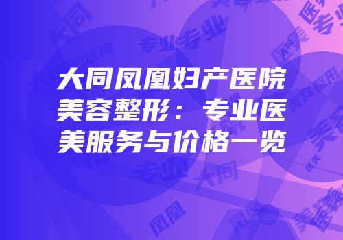 大同凤凰妇产医院美容整形：专业医美服务与价格一览