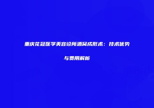 重庆花冠医学美容诊所酒窝成形术：技术优势与费用解析