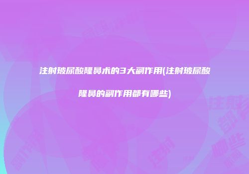 注射玻尿酸隆鼻术的3大副作用(注射玻尿酸隆鼻的副作用都有哪些)