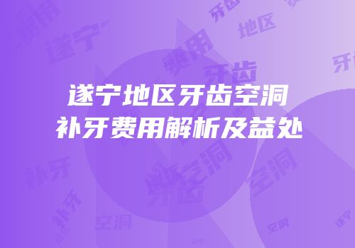 遂宁地区牙齿空洞补牙费用解析及益处