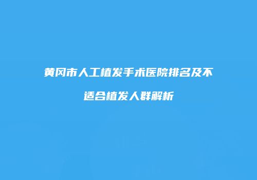 黄冈市人工植发手术医院排名及不适合植发人群解析