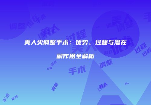 美人尖调整手术：优势、过程与潜在副作用全解析