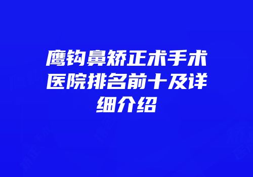 鹰钩鼻矫正术手术医院排名前十及详细介绍