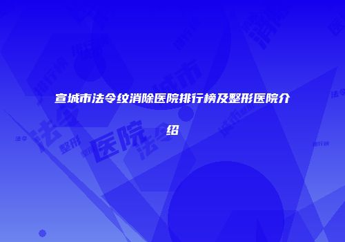 宣城市法令纹消除医院排行榜及整形医院介绍