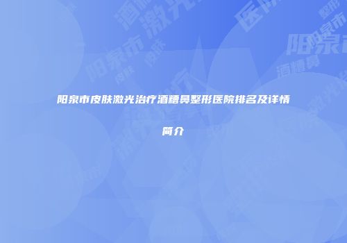 阳泉市皮肤激光治疗酒糟鼻整形医院排名及详情简介