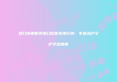 营口市根管消毒口腔医生排行榜：专业治疗守护牙齿健康