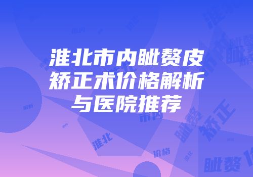 淮北市内眦赘皮矫正术价格解析与医院推荐