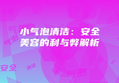 小气泡清洁：安全美容的利与弊解析