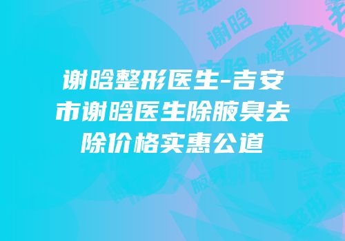 谢晗整形医生-吉安市谢晗医生除腋臭去除价格实惠公道