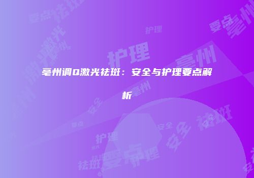 亳州调Q激光祛斑：安全与护理要点解析