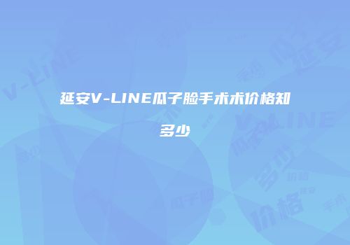 延安V-LINE瓜子脸手术术价格知多少