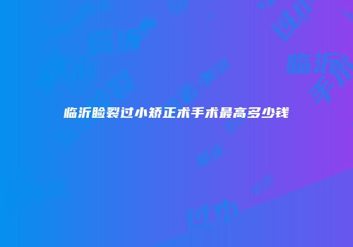 临沂睑裂过小矫正术手术最高多少钱