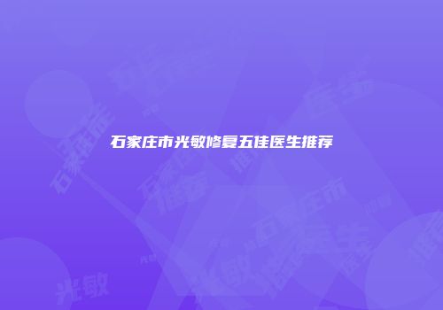 石家庄市光敏修复五佳医生推荐