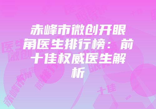 赤峰市微创开眼角医生排行榜：前十佳权威医生解析