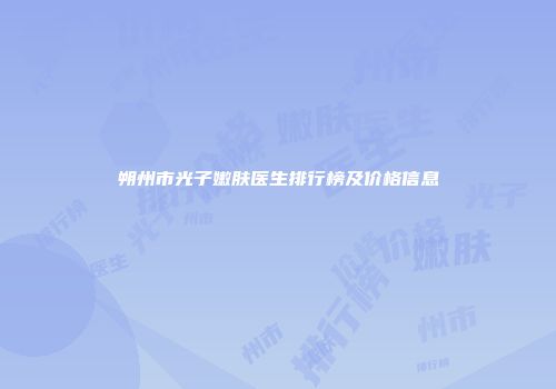 朔州市光子嫩肤医生排行榜及价格信息