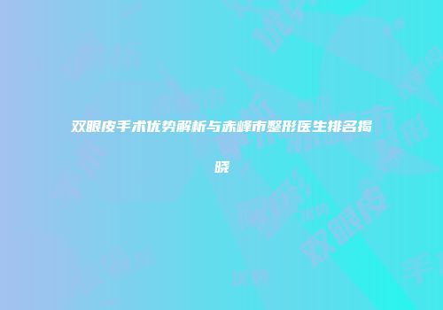 双眼皮手术优势解析与赤峰市整形医生排名揭晓