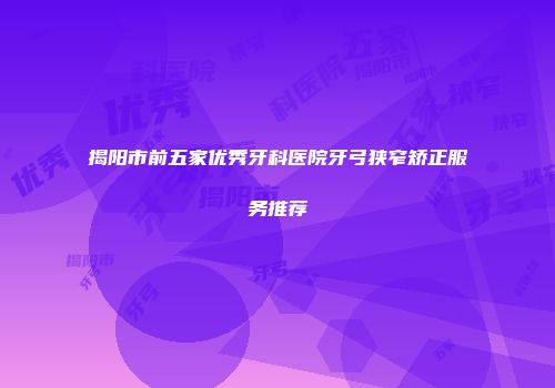 揭阳市前五家优秀牙科医院牙弓狭窄矫正服务推荐