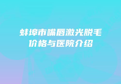 蚌埠市嘴唇激光脱毛价格与医院介绍