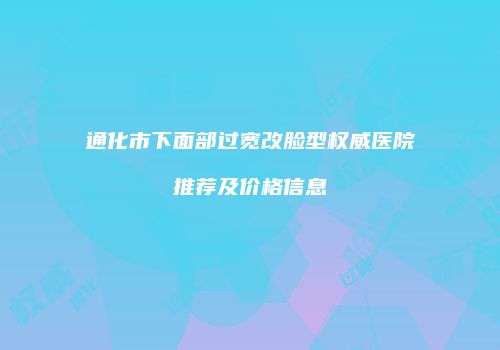 通化市下面部过宽改脸型权威医院推荐及价格信息