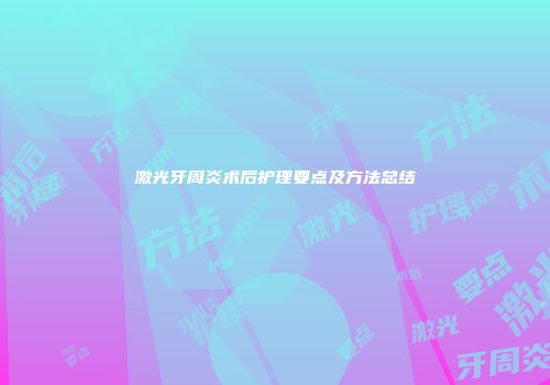 激光牙周炎术后护理要点及方法总结