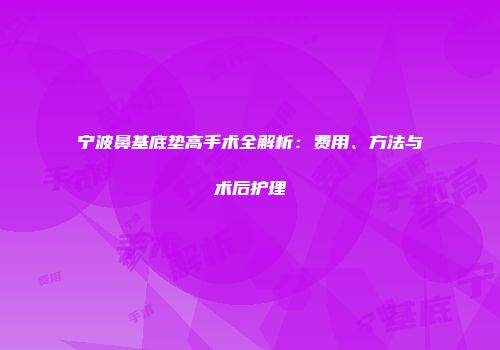 宁波鼻基底垫高手术全解析：费用、方法与术后护理