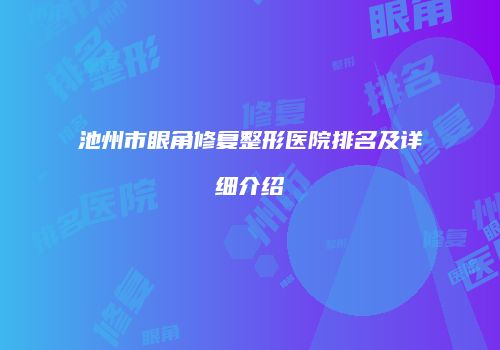 池州市眼角修复整形医院排名及详细介绍