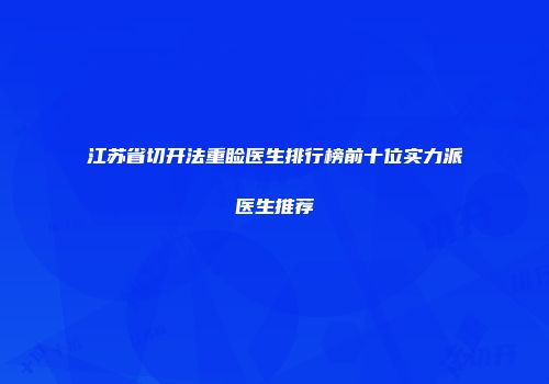 江苏省切开法重睑医生排行榜前十位实力派医生推荐