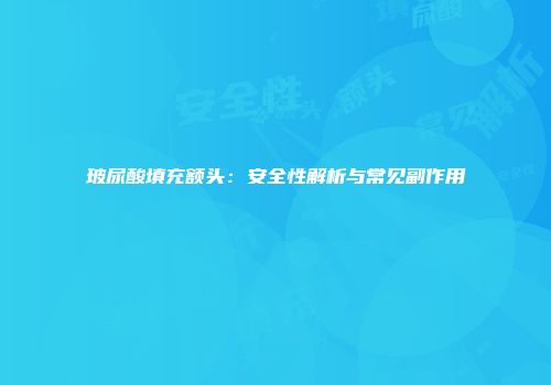 玻尿酸填充额头：安全性解析与常见副作用