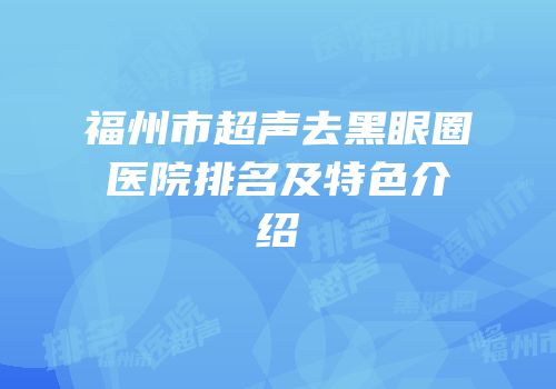 福州市超声去黑眼圈医院排名及特色介绍