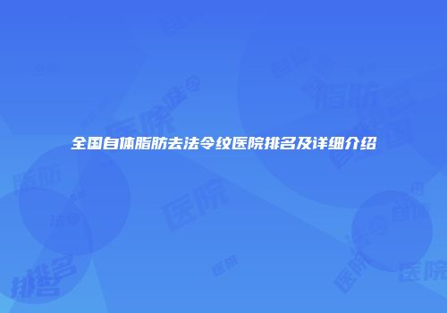 全国自体脂肪去法令纹医院排名及详细介绍