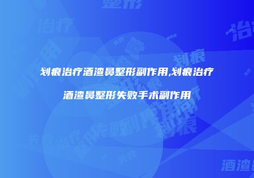划痕治疗酒渣鼻整形副作用,划痕治疗酒渣鼻整形失败手术副作用