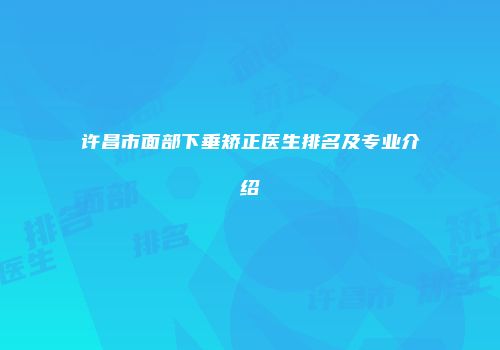 许昌市面部下垂矫正医生排名及专业介绍