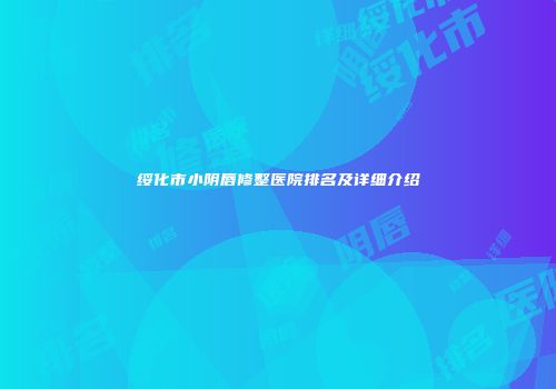 绥化市小阴唇修整医院排名及详细介绍