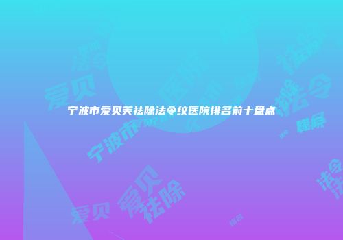 宁波市爱贝芙祛除法令纹医院排名前十盘点