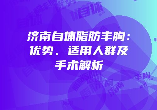 济南自体脂肪丰胸：优势、适用人群及手术解析