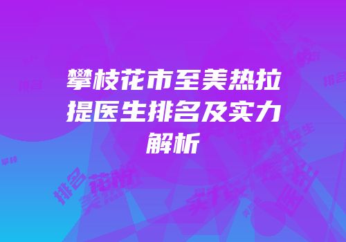 攀枝花市至美热拉提医生排名及实力解析