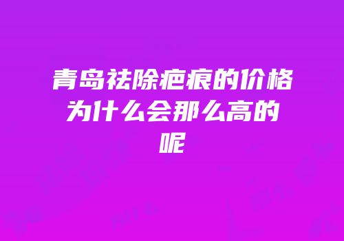 青岛祛除疤痕的价格为什么会那么高的呢