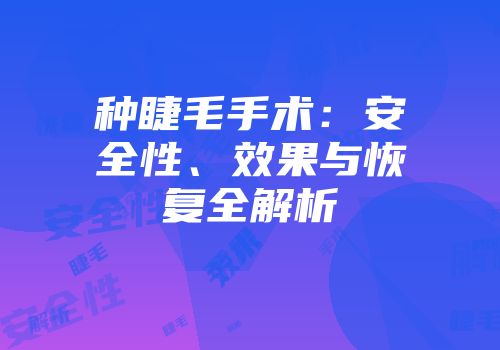 种睫毛手术：安全性、效果与恢复全解析