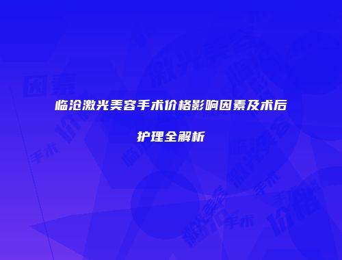 临沧激光美容手术价格影响因素及术后护理全解析