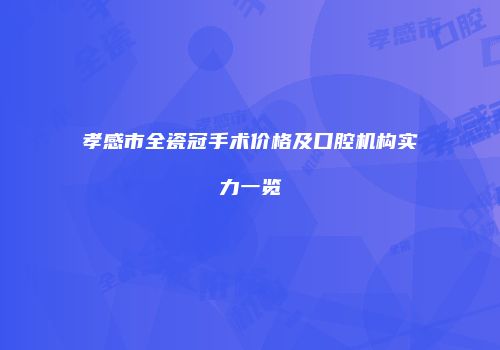 孝感市全瓷冠手术价格及口腔机构实力一览