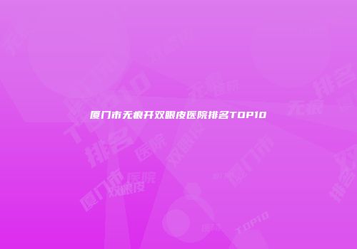 厦门市无痕开双眼皮医院排名TOP10