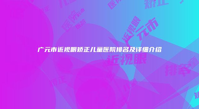 广元市近视眼矫正儿童医院排名及详细介绍