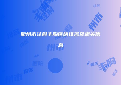 衢州市注射丰胸医院排名及相关信息